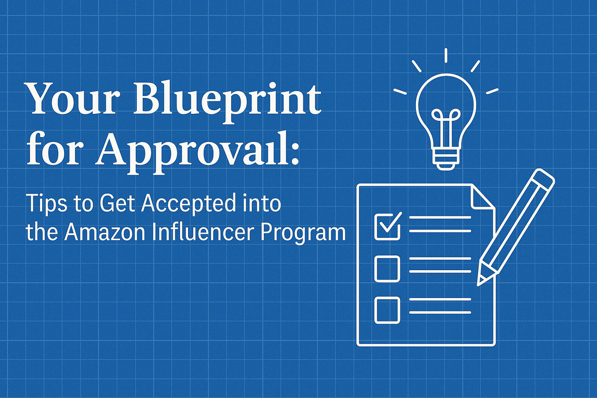 Your Blueprint for Approval: Tips to Get Accepted into the Amazon Influencer Program