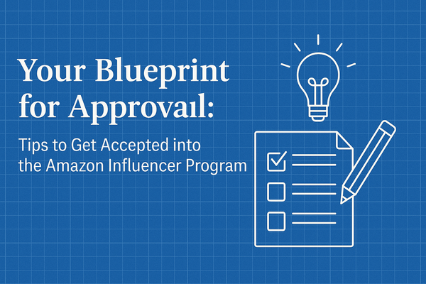 Your Blueprint for Approval: Tips to Get Accepted into the Amazon Influencer Program