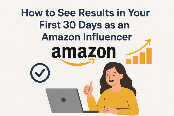 How to See Results in Your First 30 Days as an Amazon Influencer